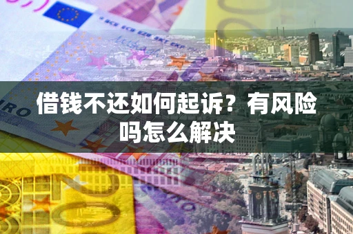 北京借钱不还如何起诉？有风险吗怎么解决