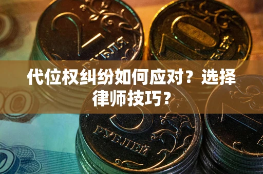 北京代位权纠纷如何应对？选择律师技巧？