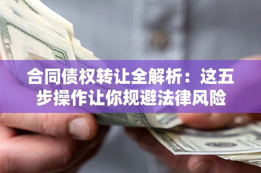 北京合同债权转让全解析：这五步操作让你规避法律风险