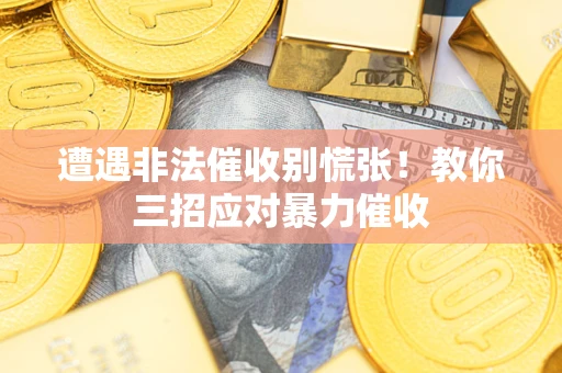 北京遭遇非法催收别慌张！教你三招应对暴力催收