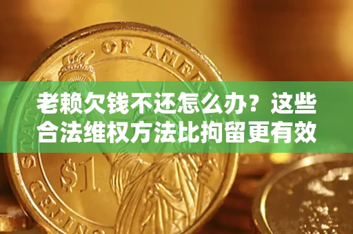 北京老赖欠钱不还怎么办？这些合法维权方法比拘留更有效