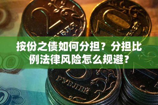 北京按份之债如何分担？分担比例法律风险怎么规避？