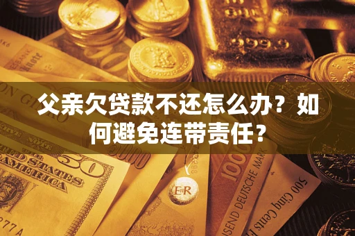 北京父亲欠贷款不还怎么办？如何避免连带责任？