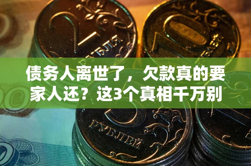 北京债务人离世了，欠款真的要家人还？这3个真相千万别弄错