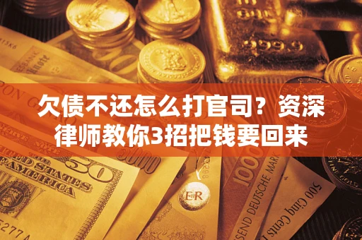 北京欠债不还怎么打官司？资深律师教你3招把钱要回来