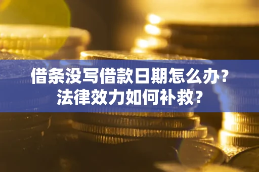 北京借条没写借款日期怎么办？法律效力如何补救？