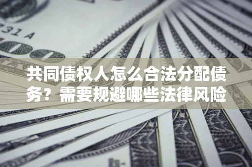 北京共同债权人怎么合法分配债务？需要规避哪些法律风险？
