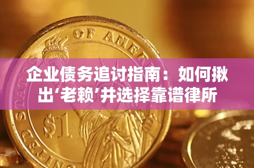 北京企业债务追讨指南：如何揪出‘老赖’并选择靠谱律所