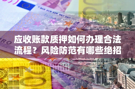 北京应收账款质押如何办理合法流程？风险防范有哪些绝招？