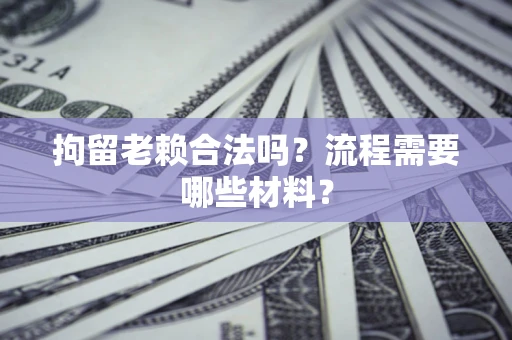 北京拘留老赖合法吗？流程需要哪些材料？