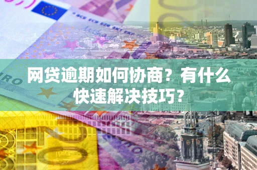 北京网贷逾期如何协商？有什么快速解决技巧？