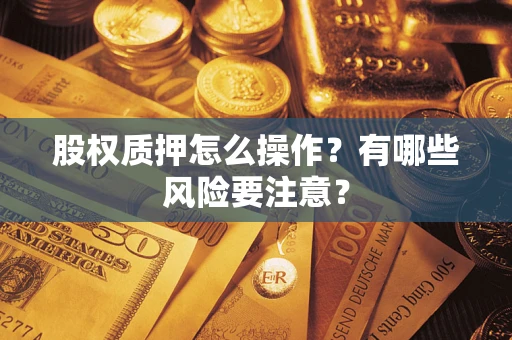 北京股权质押怎么操作？有哪些风险要注意？