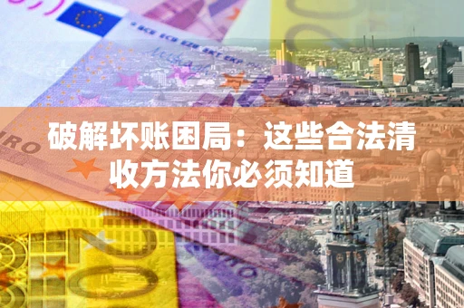 北京破解坏账困局：这些合法清收方法你必须知道
