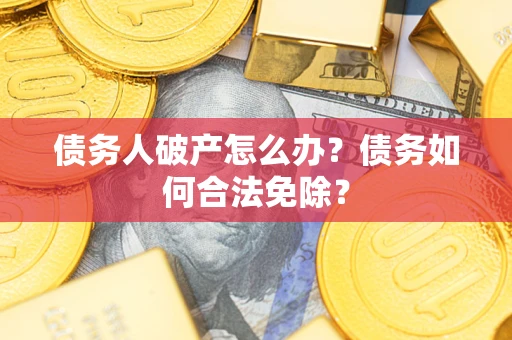北京债务人破产怎么办？债务如何合法免除？