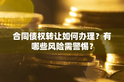 北京合同债权转让如何办理？有哪些风险需警惕？