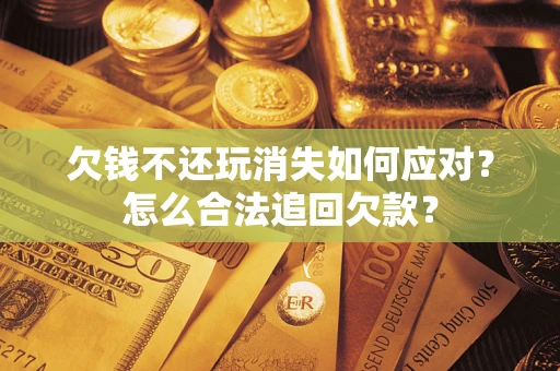 北京欠钱不还玩消失如何应对？怎么合法追回欠款？
