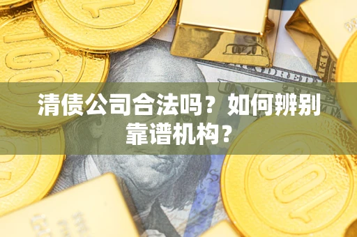 北京清债公司合法吗？如何辨别靠谱机构？