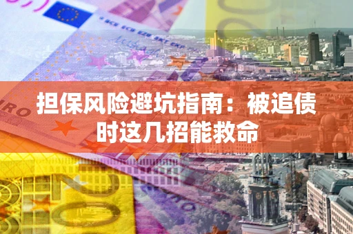 北京担保风险避坑指南：被追债时这几招能救命