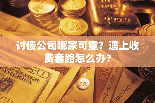 北京讨债公司哪家可靠？遇上收费套路怎么办？