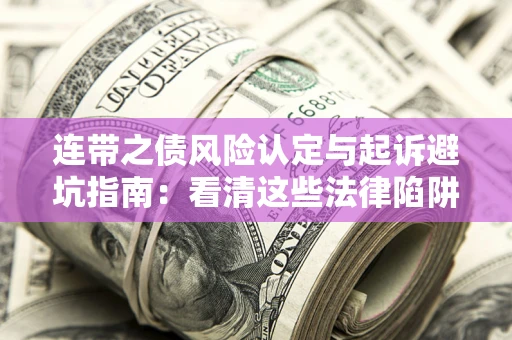 北京连带之债风险认定与起诉避坑指南：看清这些法律陷阱，避免无辜背债