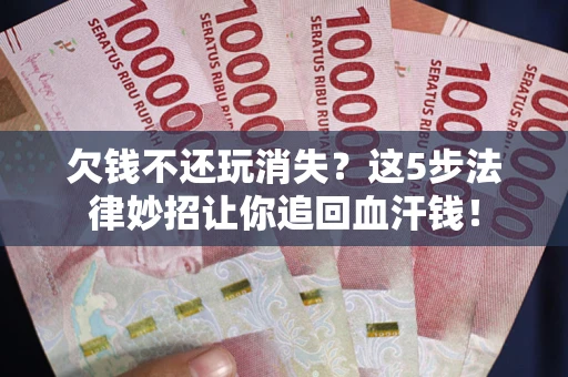 北京欠钱不还玩消失？这5步法律妙招让你追回血汗钱！