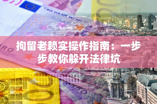 北京拘留老赖实操作指南：一步步教你躲开法律坑