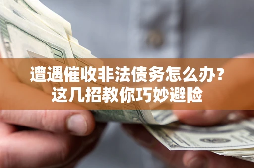 北京遭遇催收非法债务怎么办？这几招教你巧妙避险