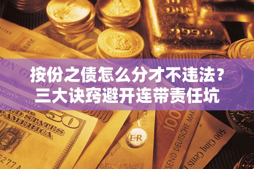 北京按份之债怎么分才不违法？三大诀窍避开连带责任坑