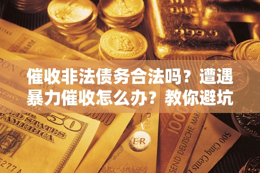 北京催收非法债务合法吗？遭遇暴力催收怎么办？教你避坑指南！