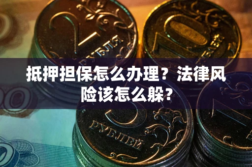 北京抵押担保怎么办理？法律风险该怎么躲？