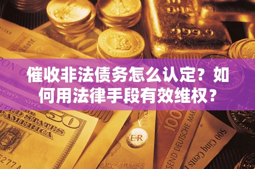 北京催收非法债务怎么认定？如何用法律手段有效维权？