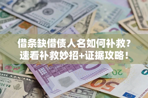 北京借条缺借债人名如何补救？速看补救妙招+证据攻略！