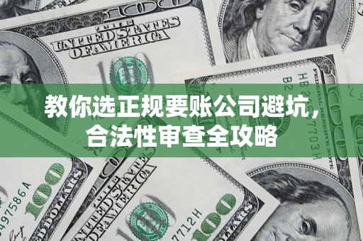 北京教你选正规要账公司避坑，合法性审查全攻略