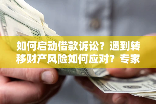 北京如何启动借款诉讼？遇到转移财产风险如何应对？专家解局支招