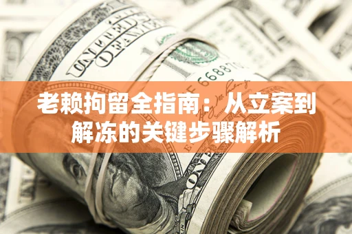 北京老赖拘留全指南：从立案到解冻的关键步骤解析