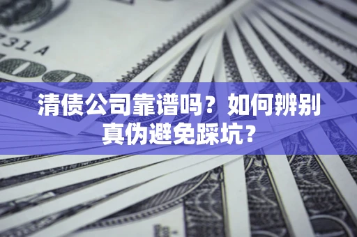 北京清债公司靠谱吗？如何辨别真伪避免踩坑？