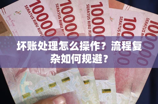 北京坏账处理怎么操作？流程复杂如何规避？