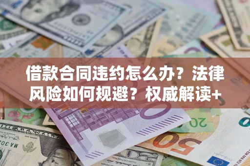 北京借款合同违约怎么办?法律风险如何规避?权威解读+实用指南 北京借款合同违约怎么办?法律风险如何规避?权威解读+实用指南