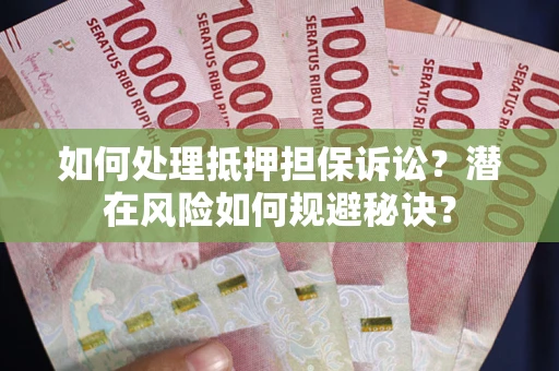 北京如何处理抵押担保诉讼？潜在风险如何规避秘诀？