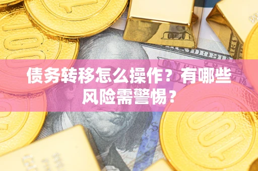 北京债务转移怎么操作？有哪些风险需警惕？
