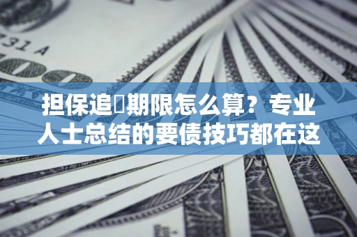 北京担保追償期限怎么算？专业人士总结的要债技巧都在这里了