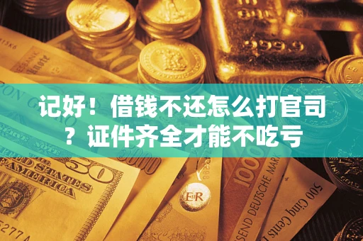 北京记好！借钱不还怎么打官司？证件齐全才能不吃亏