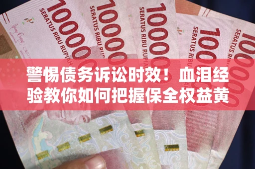 北京警惕债务诉讼时效！血泪经验教你如何把握保全权益黄金期