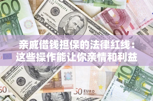 北京亲戚借钱担保的法律红线：这些操作能让你亲情和利益两不误