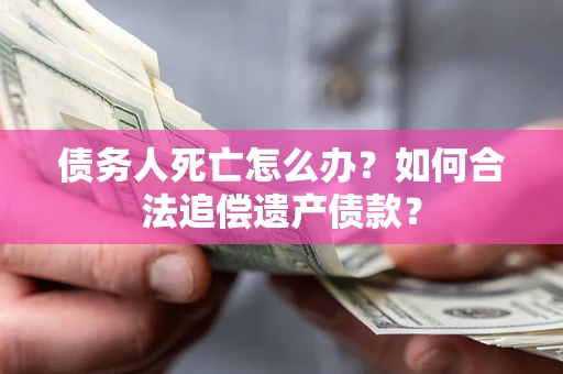 北京债务人死亡怎么办？如何合法追偿遗产债款？