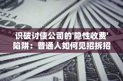 北京识破讨债公司的'隐性收费'陷阱：普通人如何见招拆招？