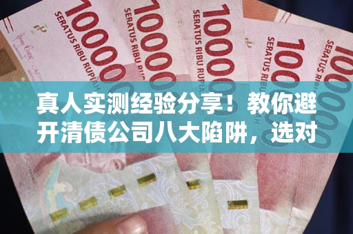 北京真人实测经验分享！教你避开清债公司八大陷阱，选对机构少走十年弯路