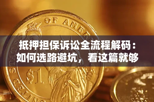 北京抵押担保诉讼全流程解码：如何选路避坑，看这篇就够了