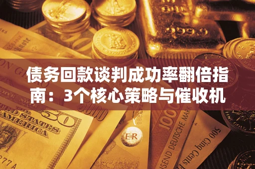 北京债务回款谈判成功率翻倍指南：3个核心策略与催收机构避坑法则