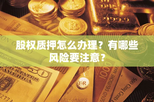 北京股权质押怎么办理？有哪些风险要注意？